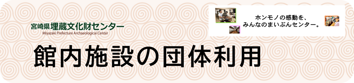ホンモノの感動を。宮崎県埋蔵文化財センターの館内施設の団体利用